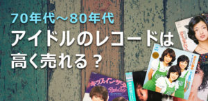 70年代～80年代アイドルのレコードは高く売れる