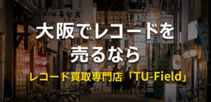 大阪の大阪でレコードを売るならレコード買取専門店「TU-Field」